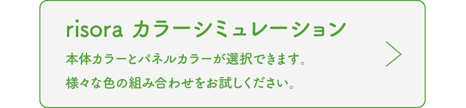 risora カラーシミュレーションで本体カラーとパネルカラーが選択できます。様々な色の組み合わせをお試しください。